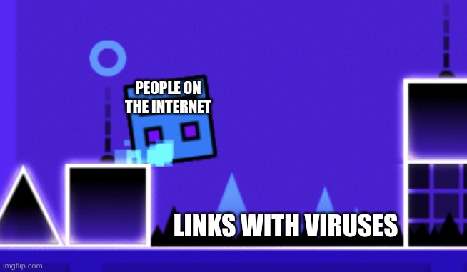 True | PEOPLE ON THE INTERNET; LINKS WITH VIRUSES | image tagged in about to fail geometry dash | made w/ Imgflip meme maker