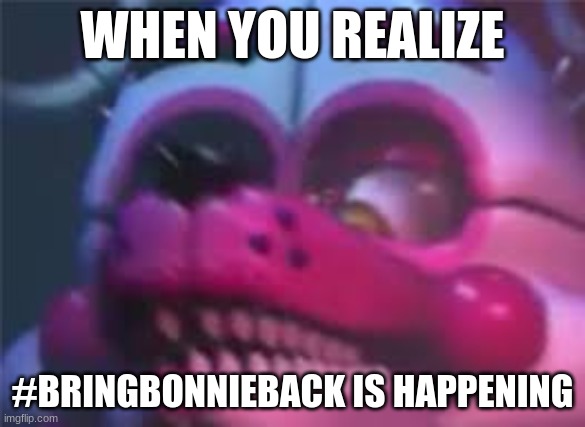 #BRINGBONNIEBACK | WHEN YOU REALIZE; #BRINGBONNIEBACK IS HAPPENING | image tagged in fnaf | made w/ Imgflip meme maker