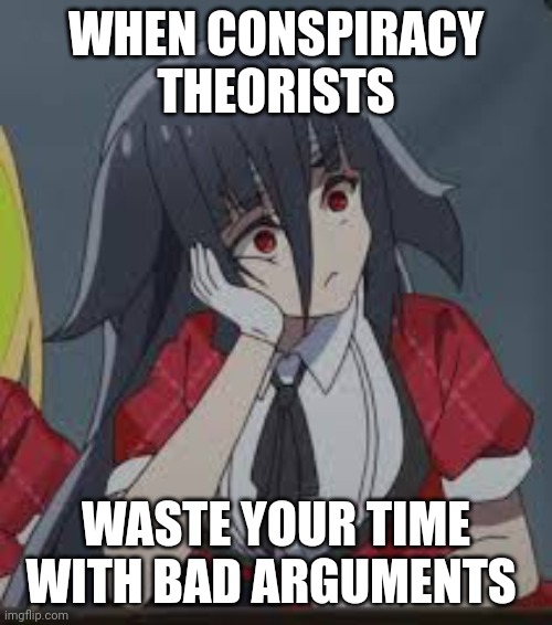 Tae Yamada is bored | WHEN CONSPIRACY THEORISTS; WASTE YOUR TIME WITH BAD ARGUMENTS | image tagged in tae yamada,anime,zombies,idol | made w/ Imgflip meme maker