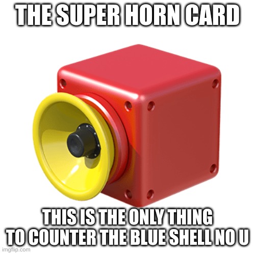 the super horn card | THE SUPER HORN CARD; THIS IS THE ONLY THING TO COUNTER THE BLUE SHELL NO U | image tagged in no u | made w/ Imgflip meme maker