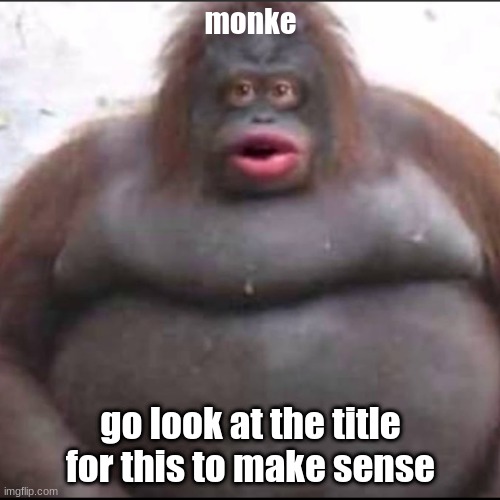 men waking up schedule: wake up stretch sit down on bed and do this stare for like 20 minutes | monke; go look at the title for this to make sense | image tagged in fat monkey | made w/ Imgflip meme maker