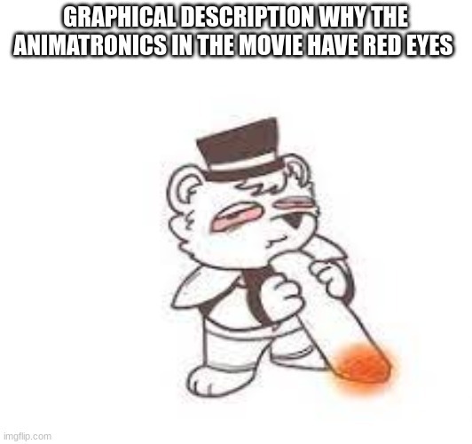 say me other reason why | GRAPHICAL DESCRIPTION WHY THE ANIMATRONICS IN THE MOVIE HAVE RED EYES | image tagged in fnaf,fnaf movie | made w/ Imgflip meme maker