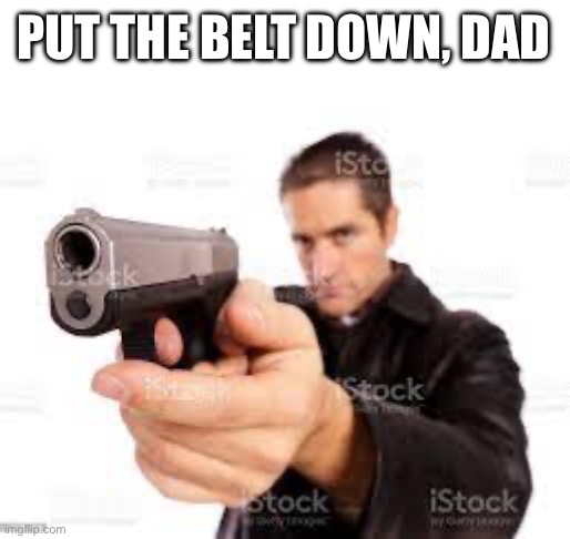 Look at him standing up for himself :) | PUT THE BELT DOWN, DAD | image tagged in cursed,belt spanking,abuse memes,just a joke | made w/ Imgflip meme maker
