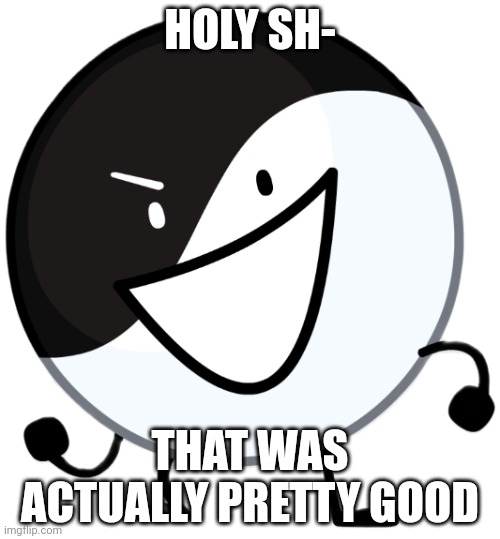 Yin yang | HOLY SH- THAT WAS ACTUALLY PRETTY GOOD | image tagged in yin yang | made w/ Imgflip meme maker