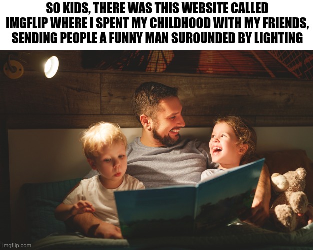 Average msmg users future life | SO KIDS, THERE WAS THIS WEBSITE CALLED IMGFLIP WHERE I SPENT MY CHILDHOOD WITH MY FRIENDS, SENDING PEOPLE A FUNNY MAN SUROUNDED BY LIGHTING | made w/ Imgflip meme maker