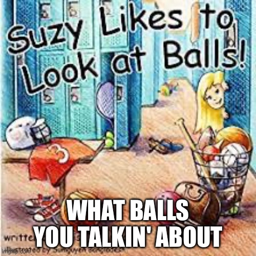ayoo | WHAT BALLS YOU TALKIN' ABOUT | image tagged in balls | made w/ Imgflip meme maker