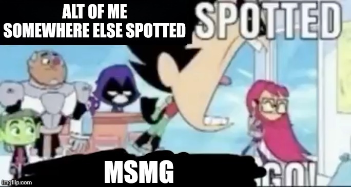 ____ spotted ____ go! | ALT OF ME SOMEWHERE ELSE SPOTTED; MSMG | image tagged in ____ spotted ____ go | made w/ Imgflip meme maker
