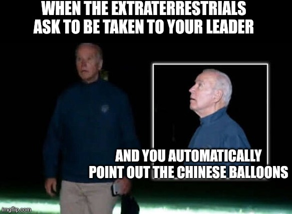 Up, up and away on Xi Jinping's beautiful balloon | WHEN THE EXTRATERRESTRIALS ASK TO BE TAKEN TO YOUR LEADER; AND YOU AUTOMATICALLY POINT OUT THE CHINESE BALLOONS | image tagged in walking dead joe biden,dementia,decrepit joe biden,extraterrestrial,satire,political humor | made w/ Imgflip meme maker
