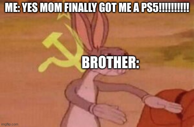 if brother is not near then it will be mom who does it for ur little brother | ME: YES MOM FINALLY GOT ME A PS5!!!!!!!!!! BROTHER: | image tagged in our | made w/ Imgflip meme maker