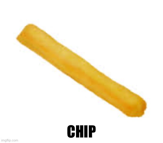 chip | CHIP | image tagged in chips | made w/ Imgflip meme maker