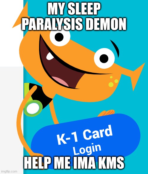 just your average sleep paralysis demon! | MY SLEEP PARALYSIS DEMON; HELP ME IMA KMS | image tagged in i-ready monster,iready,help me,please,no god no god please no,god no god please no | made w/ Imgflip meme maker