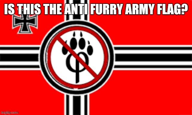 anti furry flag | IS THIS THE ANTI FURRY ARMY FLAG? | image tagged in anti furry flag | made w/ Imgflip meme maker