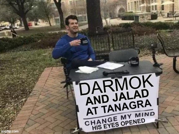 Darmok (2023) | DARMOK; AND JALAD; AT TANAGRA; HIS EYES OPENED | image tagged in memes,change my mind | made w/ Imgflip meme maker