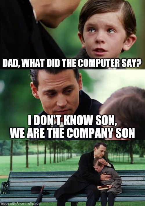 We are the company, son. | DAD, WHAT DID THE COMPUTER SAY? I DON'T KNOW SON, WE ARE THE COMPANY SON | image tagged in memes,finding neverland | made w/ Imgflip meme maker