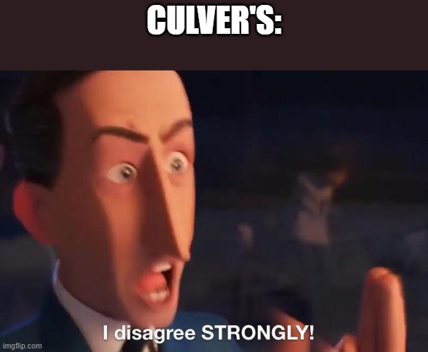 I disagree STRONGLY! | CULVER'S: | image tagged in i disagree strongly | made w/ Imgflip meme maker