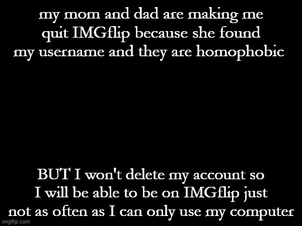 I HATE my parents | my mom and dad are making me quit IMGflip because she found my username and they are homophobic; BUT I won't delete my account so I will be able to be on IMGflip just not as often as I can only use my computer | image tagged in homophobic,imgflip,pansexual | made w/ Imgflip meme maker