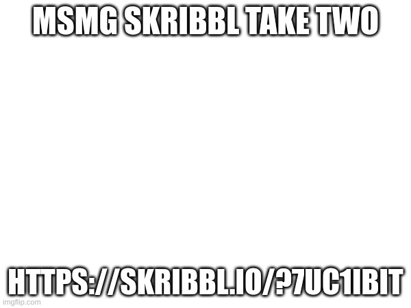 join up lads | MSMG SKRIBBL TAKE TWO; HTTPS://SKRIBBL.IO/?7UC1IBIT | made w/ Imgflip meme maker