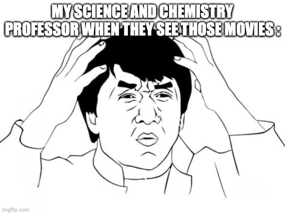 Jackie Chan WTF Meme | MY SCIENCE AND CHEMISTRY PROFESSOR WHEN THEY SEE THOSE MOVIES : | image tagged in memes,jackie chan wtf | made w/ Imgflip meme maker