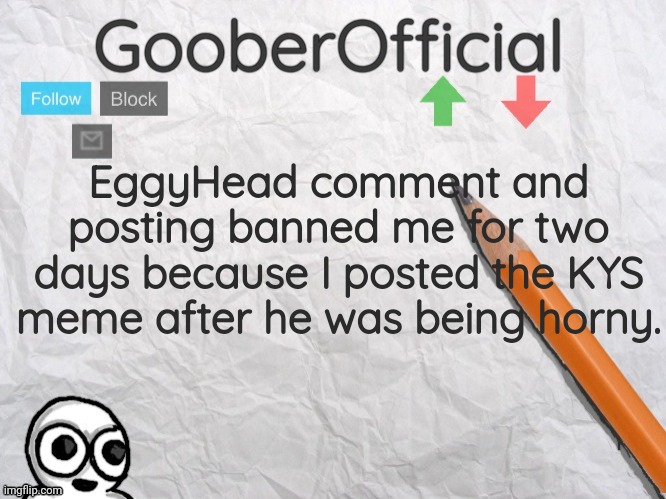 GooberOfficial | EggyHead comment and posting banned me for two days because I posted the KYS meme after he was being horny. | image tagged in gooberofficial | made w/ Imgflip meme maker