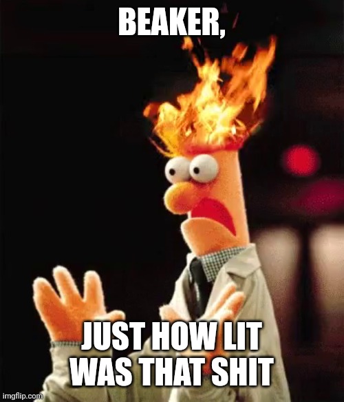 Lit Beaker | BEAKER, JUST HOW LIT WAS THAT SHIT | image tagged in lit beaker | made w/ Imgflip meme maker