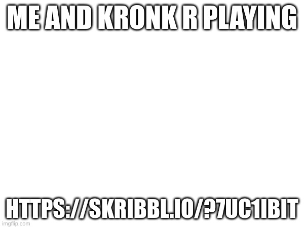 https://skribbl.io/?7uC1ibIT | ME AND KRONK R PLAYING; HTTPS://SKRIBBL.IO/?7UC1IBIT | image tagged in s | made w/ Imgflip meme maker