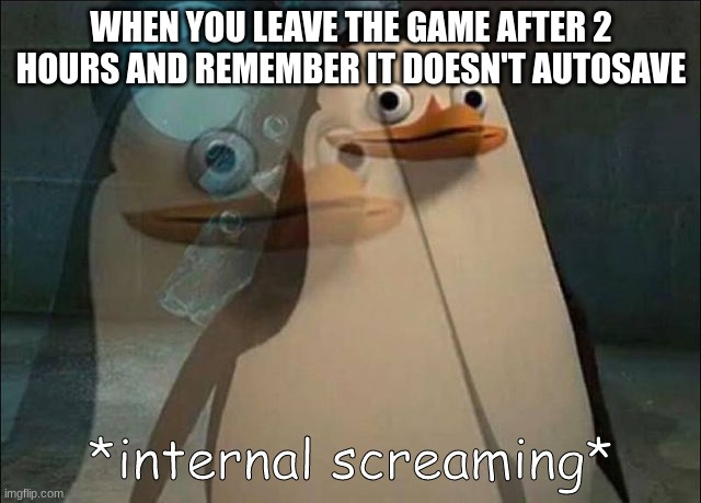 Subnautica players know how this feels | WHEN YOU LEAVE THE GAME AFTER 2 HOURS AND REMEMBER IT DOESN'T AUTOSAVE | image tagged in private internal screaming | made w/ Imgflip meme maker