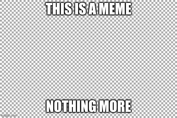Free | THIS IS A MEME; NOTHING MORE | image tagged in free | made w/ Imgflip meme maker