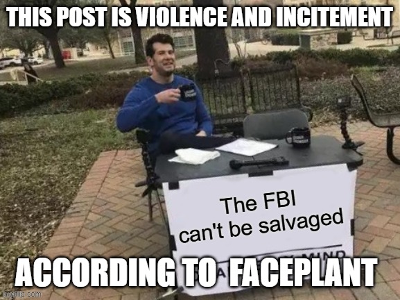Violence and Incitement, According To FacePlant | THIS POST IS VIOLENCE AND INCITEMENT; ACCORDING TO  FACEPLANT | image tagged in violence and incitement according to faceplant | made w/ Imgflip meme maker