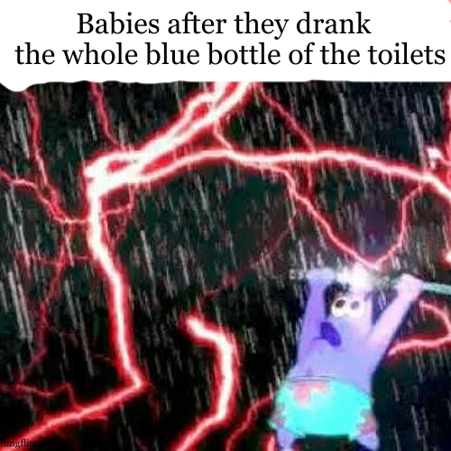 I AM THE BABY WHO'S SLOWLY DYYYYYING.. DYYYYYYINGGG GOD I JUST MADE A MISTAAAKE. | Babies after they drank  
the whole blue bottle of the toilets | image tagged in i am the storm that is approaching,dark humour | made w/ Imgflip meme maker