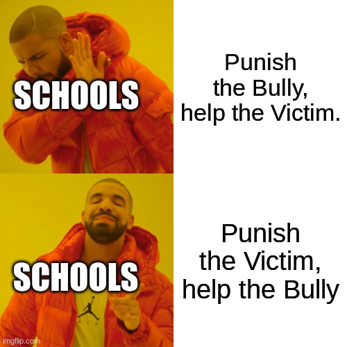 Drake Hotline Bling Meme | Punish the Bully, help the Victim. SCHOOLS; Punish the Victim, help the Bully; SCHOOLS | image tagged in memes,drake hotline bling | made w/ Imgflip meme maker