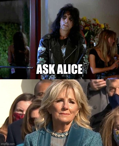 Ask alice | ASK ALICE | image tagged in wayes world alice cooper,jill biden | made w/ Imgflip meme maker