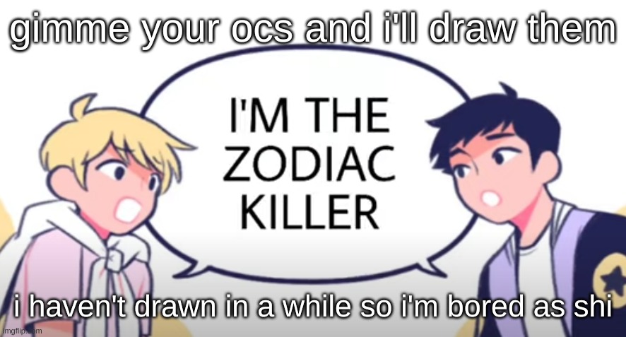 gimme your ocs and i'll draw them; i haven't drawn in a while so i'm bored as shi | made w/ Imgflip meme maker