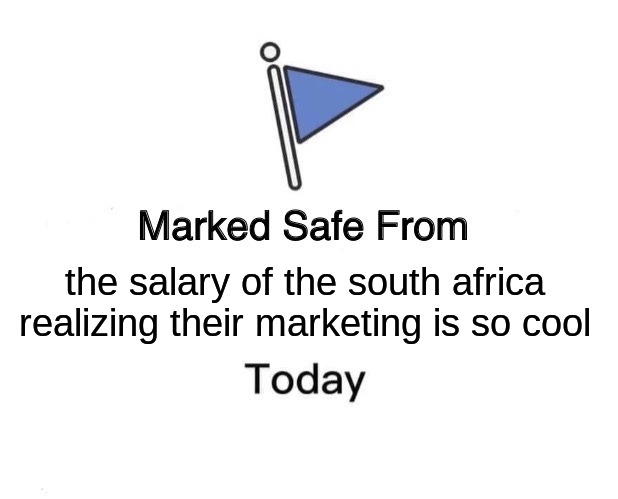 >) | the salary of the south africa realizing their marketing is so cool | image tagged in memes,marked safe from | made w/ Imgflip meme maker