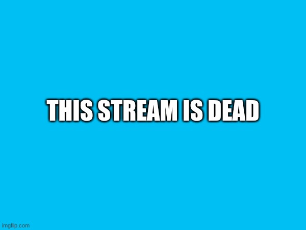 oh no | THIS STREAM IS DEAD | image tagged in dead | made w/ Imgflip meme maker