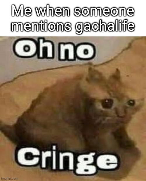 oH nO cRInGe | Me when someone mentions gachalife | image tagged in oh no cringe | made w/ Imgflip meme maker