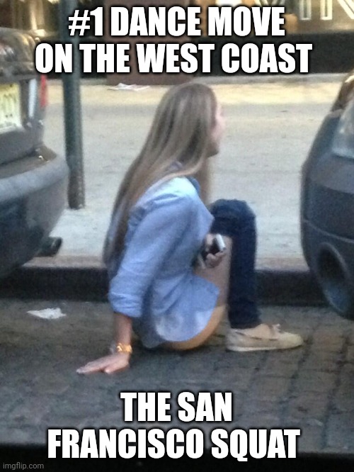 California knows how to potty | #1 DANCE MOVE ON THE WEST COAST; THE SAN FRANCISCO SQUAT | image tagged in democrats shit,deuces,san francisco,commiefornia,usa,environmentalist | made w/ Imgflip meme maker
