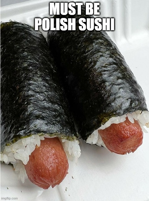 What The??? | MUST BE POLISH SUSHI | image tagged in food | made w/ Imgflip meme maker