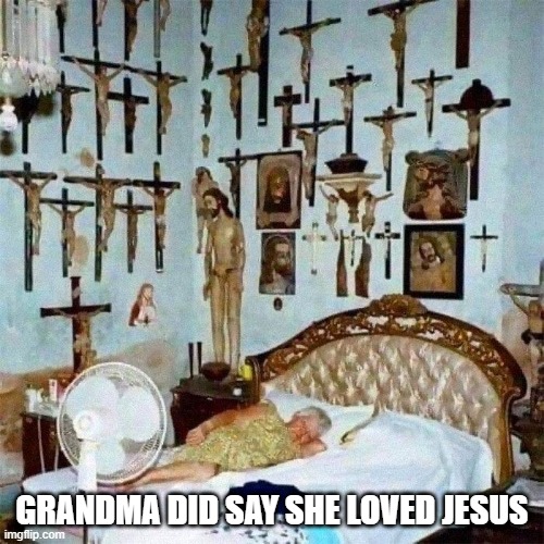 Jesus! | GRANDMA DID SAY SHE LOVED JESUS | image tagged in unsee juice | made w/ Imgflip meme maker