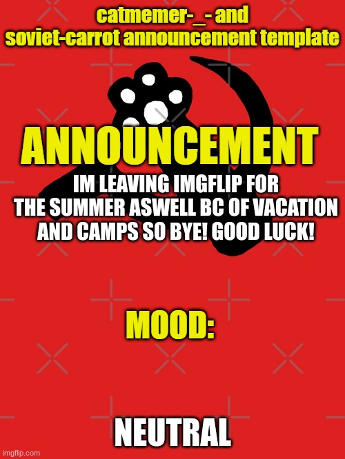 goodbye you guys | IM LEAVING IMGFLIP FOR THE SUMMER ASWELL BC OF VACATION AND CAMPS SO BYE! GOOD LUCK! NEUTRAL | image tagged in soviet carrot and catmemer-_- template | made w/ Imgflip meme maker