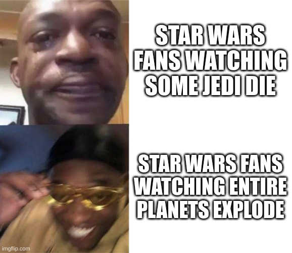 identifiable victim effect i guess | STAR WARS FANS WATCHING SOME JEDI DIE; STAR WARS FANS WATCHING ENTIRE PLANETS EXPLODE | image tagged in black guy crying and black guy laughing | made w/ Imgflip meme maker