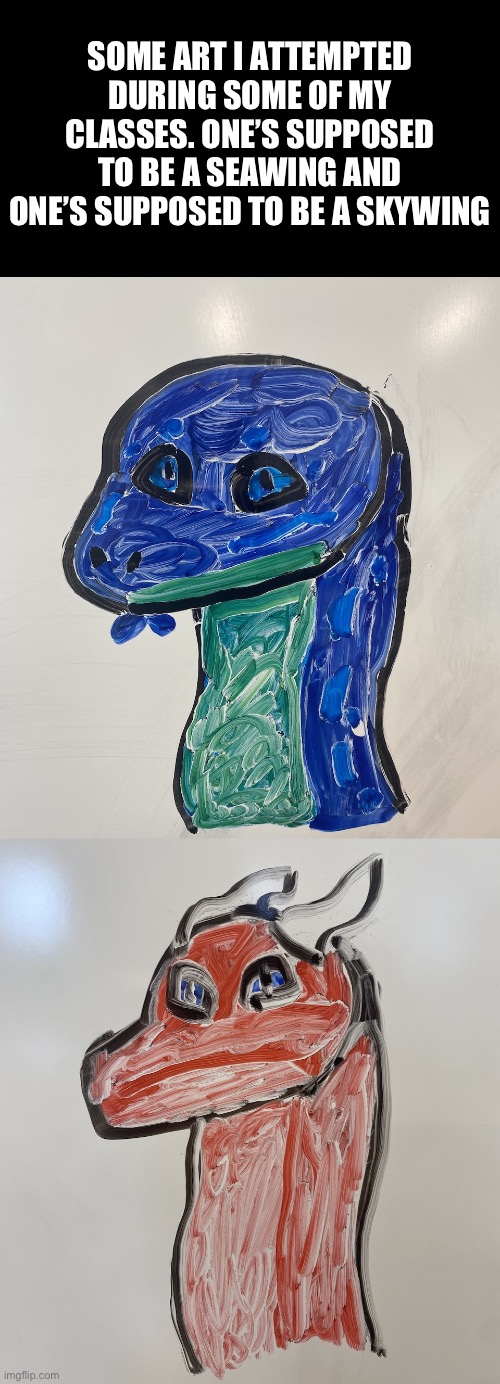 Drew a few dragons on a whiteboard | SOME ART I ATTEMPTED DURING SOME OF MY CLASSES. ONE’S SUPPOSED TO BE A SEAWING AND ONE’S SUPPOSED TO BE A SKYWING | made w/ Imgflip meme maker