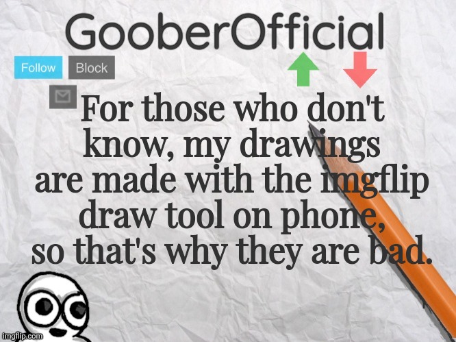 GooberOfficial | For those who don't know, my drawings are made with the imgflip draw tool on phone, so that's why they are bad. | image tagged in gooberofficial | made w/ Imgflip meme maker