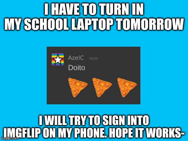so long for now | I HAVE TO TURN IN MY SCHOOL LAPTOP TOMORROW; I WILL TRY TO SIGN INTO IMGFLIP ON MY PHONE. HOPE IT WORKS- | image tagged in doritos,lgbtq | made w/ Imgflip meme maker