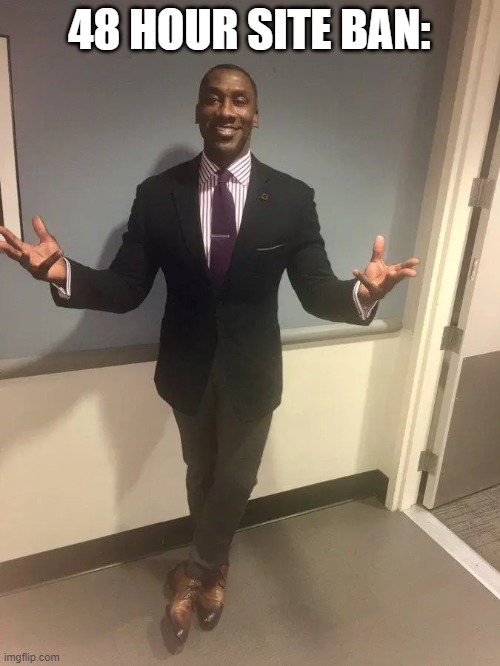 shannon sharpe | 48 HOUR SITE BAN: | image tagged in shannon sharpe | made w/ Imgflip meme maker