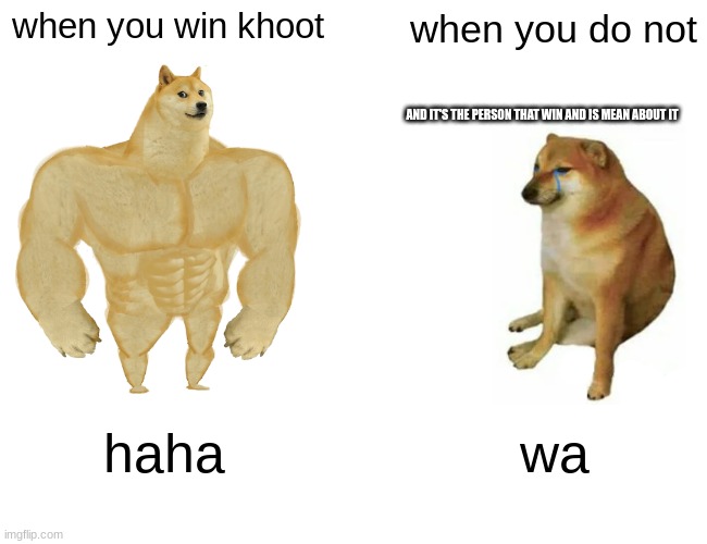 Buff Doge vs. Cheems | when you win khoot; when you do not; AND IT'S THE PERSON THAT WIN AND IS MEAN ABOUT IT; haha; wa | image tagged in memes,buff doge vs cheems | made w/ Imgflip meme maker