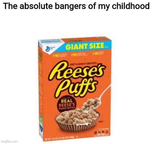 Reese's Puffs Reese's Puffs Eat um up Eat um up Eat um up Eat um up! | The absolute bangers of my childhood | image tagged in memes,funny,childhood,relatable | made w/ Imgflip meme maker