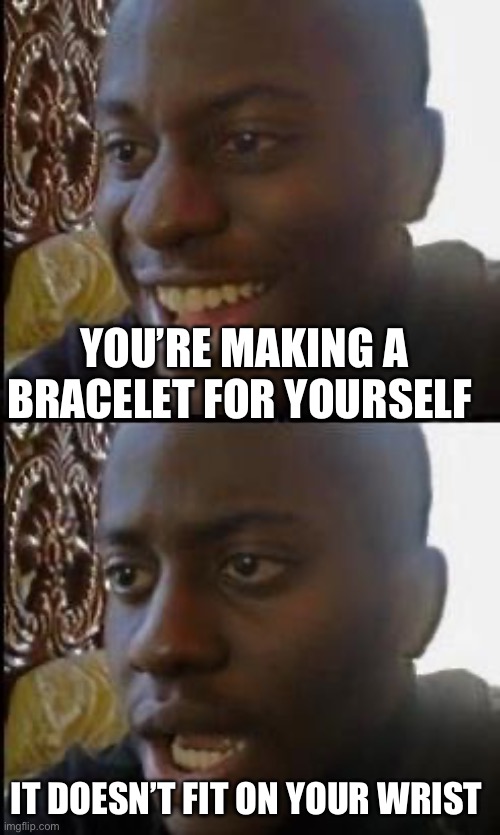 As someone who makes bracelets, I can relate | YOU’RE MAKING A BRACELET FOR YOURSELF; IT DOESN’T FIT ON YOUR WRIST | image tagged in disappointed black guy,jewelry,always has been | made w/ Imgflip meme maker