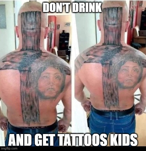 Don't Drink and Get Tattoos Kids | DON'T DRINK; AND GET TATTOOS KIDS | image tagged in bad tattoos,kids,drinking,bad decision | made w/ Imgflip meme maker