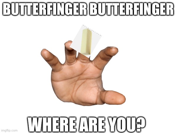 butterfinger butterfinger i want eat you! | BUTTERFINGER BUTTERFINGER; WHERE ARE YOU? | image tagged in butterfinger,meme | made w/ Imgflip meme maker