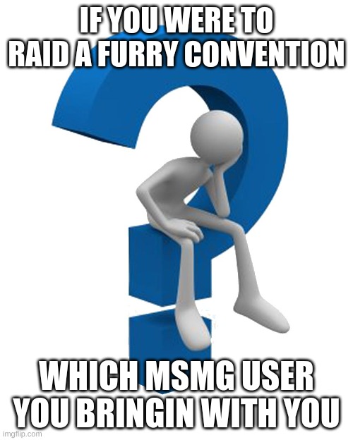 cant be yourself | IF YOU WERE TO RAID A FURRY CONVENTION; WHICH MSMG USER YOU BRINGIN WITH YOU | image tagged in question mark | made w/ Imgflip meme maker